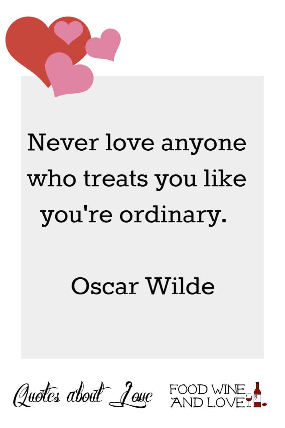 Never love anyone who treats you like you're ordinary.    Oscar Wilde
